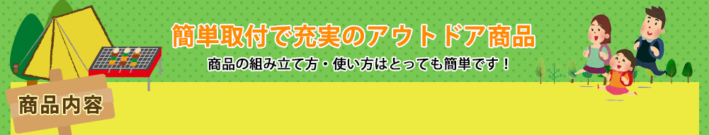 簡単取付で充実のアウトドア商品 商品の組み立て方・使い方はとっても簡単です！